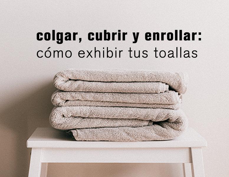 Colgar, cubrir y enrollar: cómo exhibir tus toallas de baño